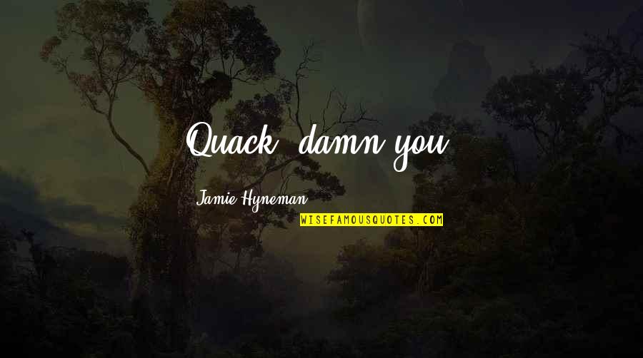 Jamie Hyneman Quotes By Jamie Hyneman: Quack, damn you! Jamie Hyneman Quotes By Jamie Hyneman: Quack, damn you!