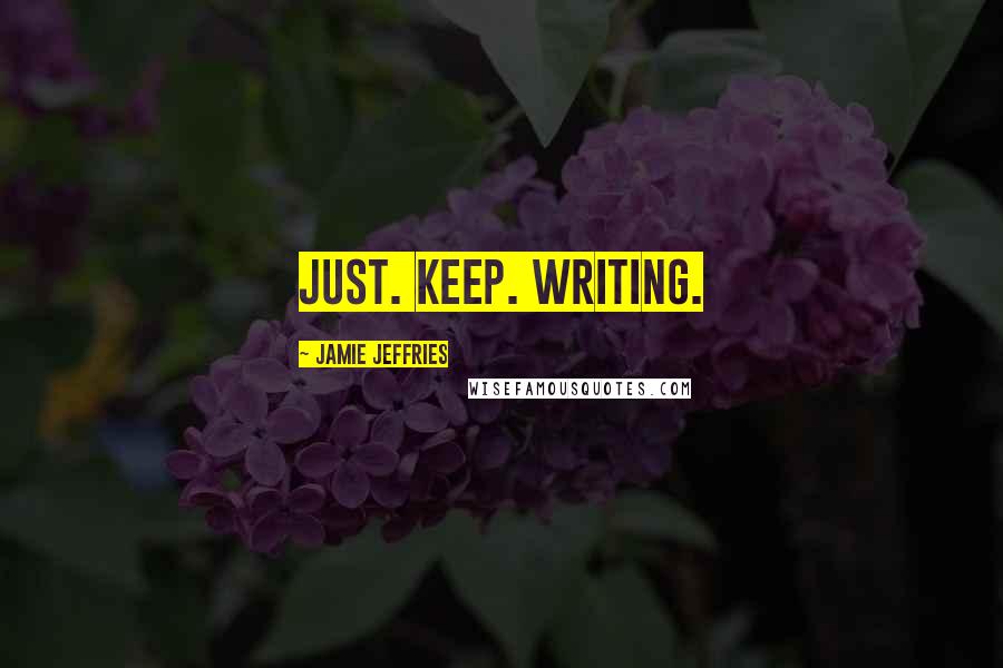 Jamie Jeffries quotes: Just. Keep. Writing.