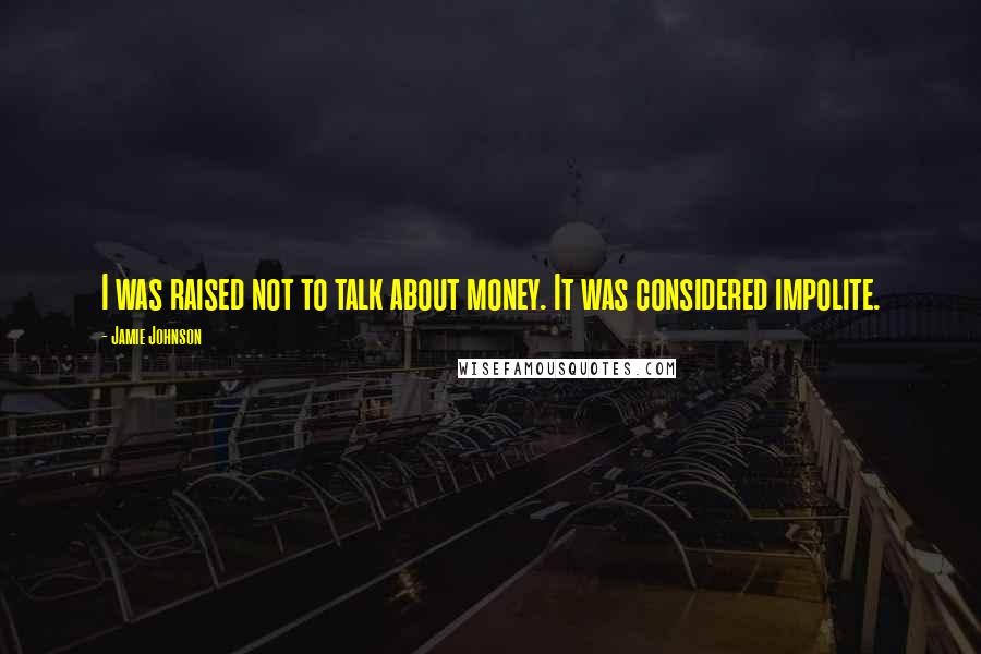Jamie Johnson quotes: I was raised not to talk about money. It was considered impolite. Jamie Johnson quotes: I was raised not to talk about money. It was considered impolite.