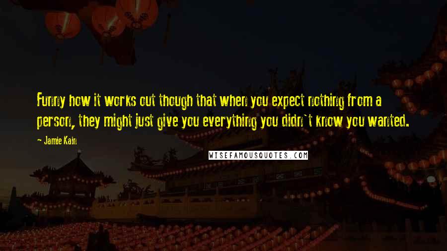 Jamie Kain quotes: Funny how it works out though that when you expect nothing from a person, they might just give you everything you didn't know you wanted.