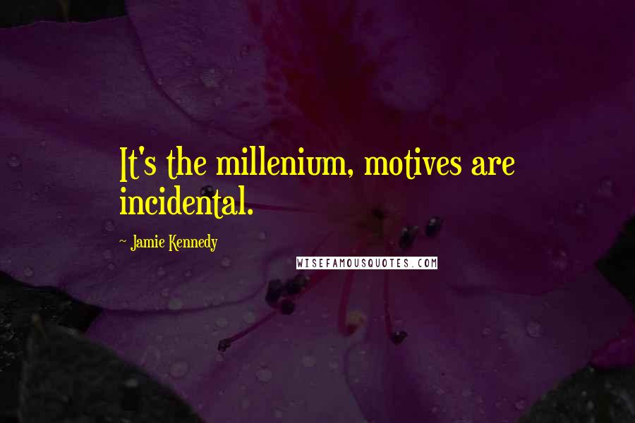Jamie Kennedy quotes: It's the millenium, motives are incidental.