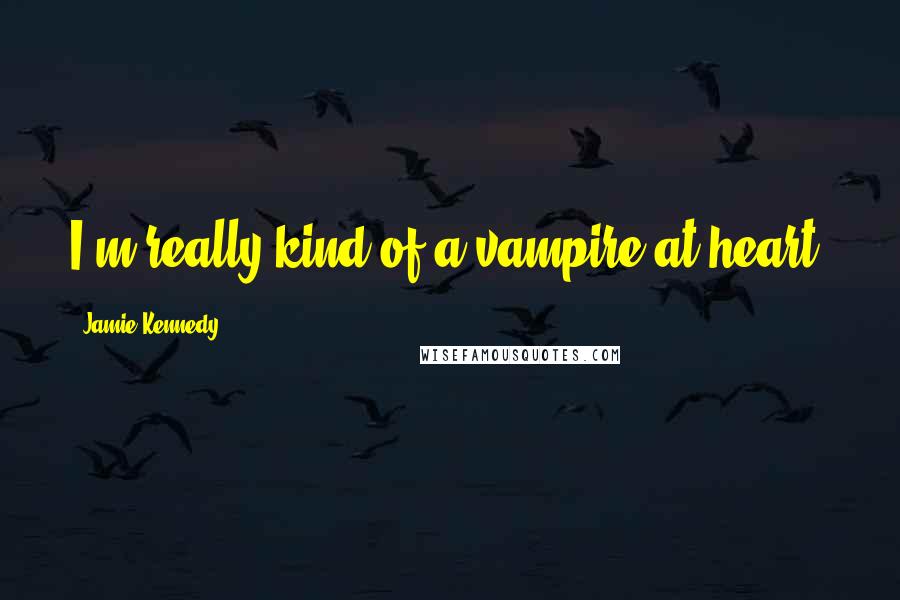 Jamie Kennedy quotes: I'm really kind of a vampire at heart.