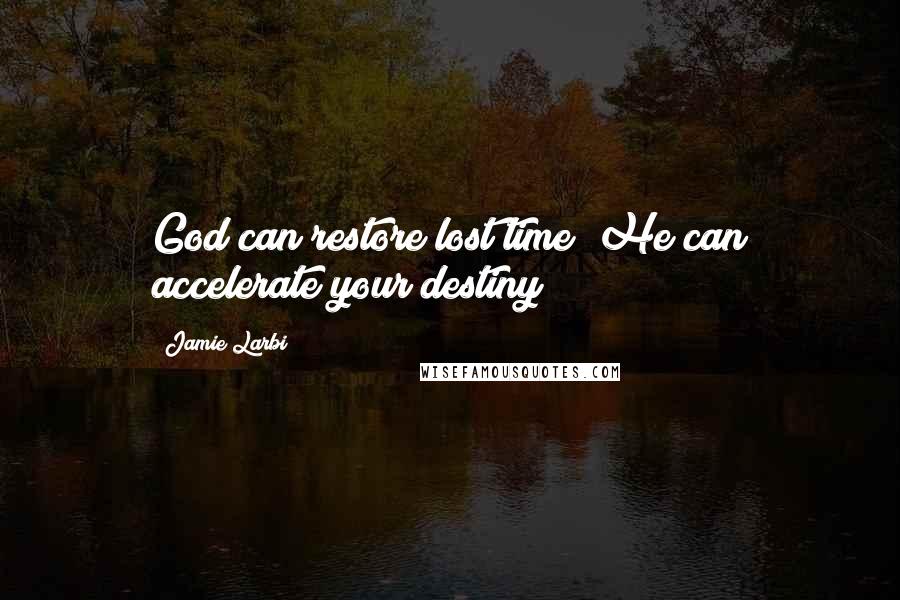 Jamie Larbi quotes: God can restore lost time; He can accelerate your destiny!