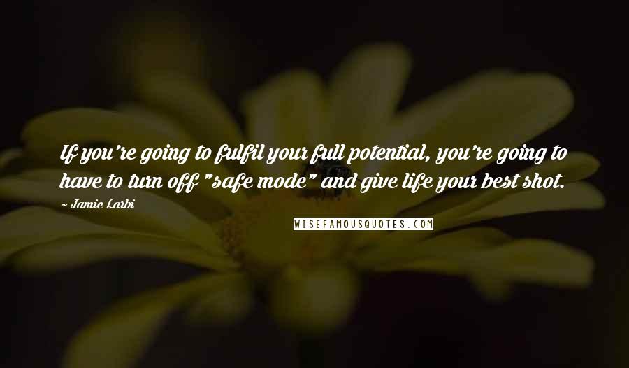 Jamie Larbi quotes: If you're going to fulfil your full potential, you're going to have to turn off "safe mode" and give life your best shot.