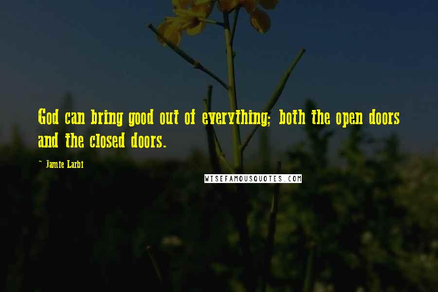 Jamie Larbi quotes: God can bring good out of everything; both the open doors and the closed doors.