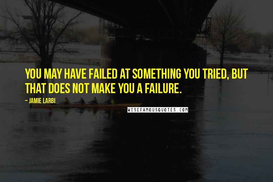 Jamie Larbi quotes: You may have failed at something you tried, but that does not make you a failure.