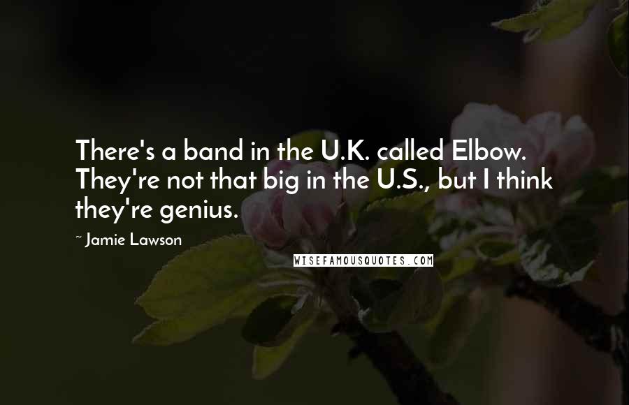 Jamie Lawson quotes: There's a band in the U.K. called Elbow. They're not that big in the U.S., but I think they're genius.