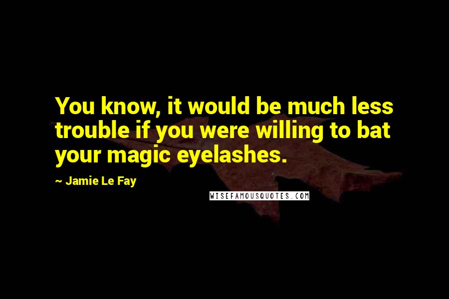 Jamie Le Fay quotes: You know, it would be much less trouble if you were willing to bat your magic eyelashes.