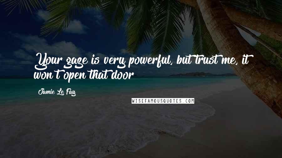 Jamie Le Fay quotes: Your gaze is very powerful, but trust me, it won't open that door