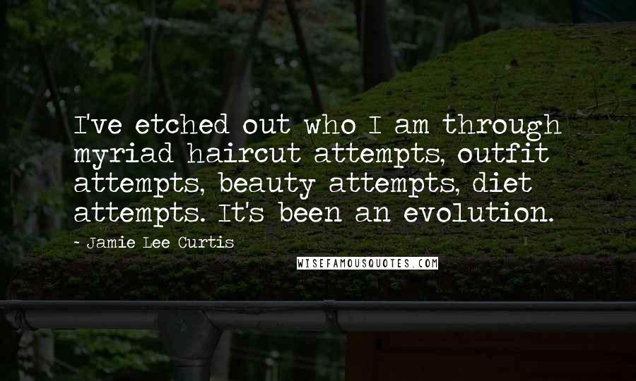 Jamie Lee Curtis quotes: I've etched out who I am through myriad haircut attempts, outfit attempts, beauty attempts, diet attempts. It's been an evolution.