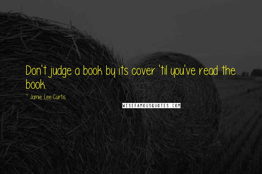 Jamie Lee Curtis quotes: Don't judge a book by its cover 'til you've read the book.