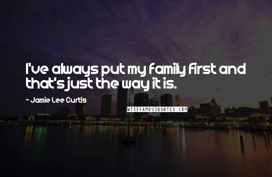Jamie Lee Curtis quotes: I've always put my family first and that's just the way it is.