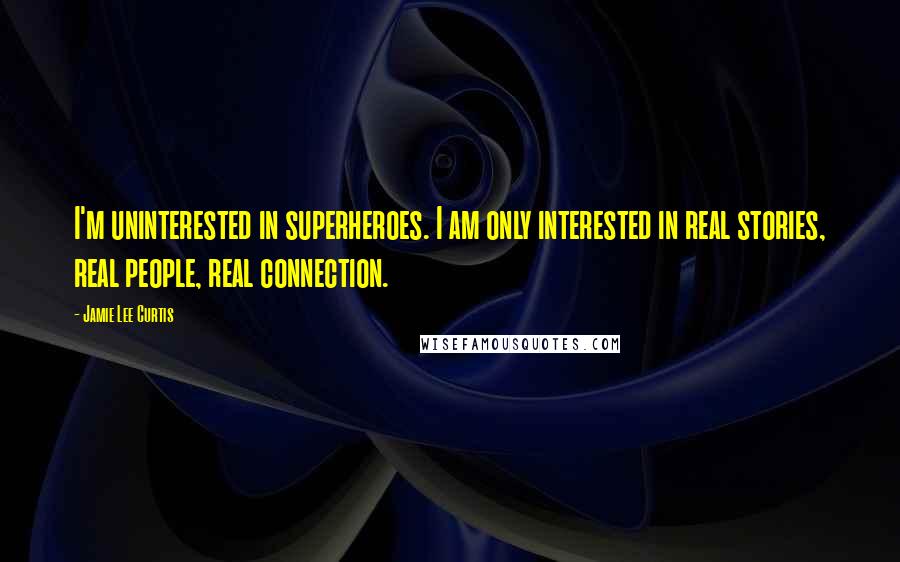 Jamie Lee Curtis quotes: I'm uninterested in superheroes. I am only interested in real stories, real people, real connection.