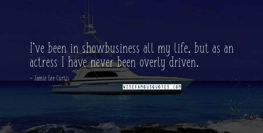 Jamie Lee Curtis quotes: I've been in showbusiness all my life, but as an actress I have never been overly driven.