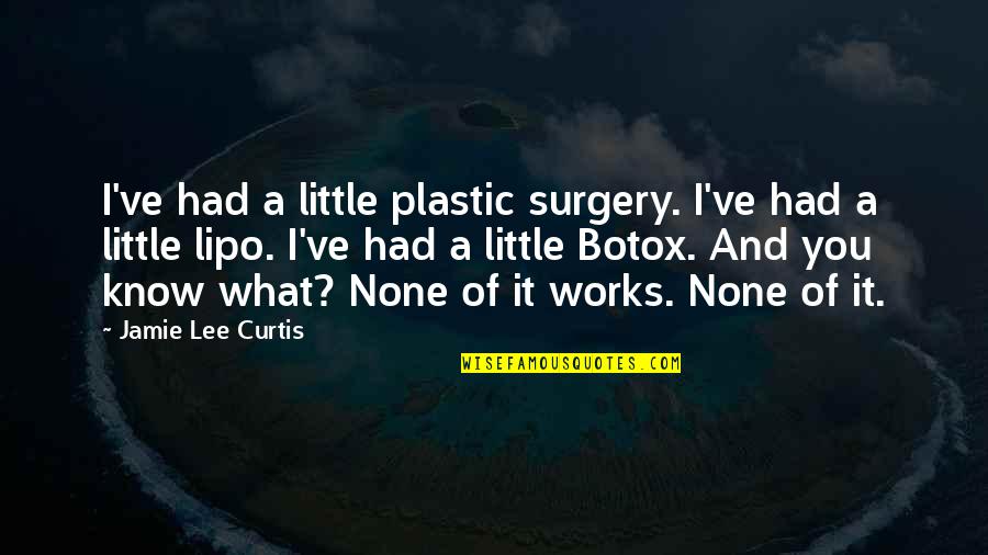 Jamie Lee Curtis Quotes By Jamie Lee Curtis: I've had a little plastic surgery. I've had