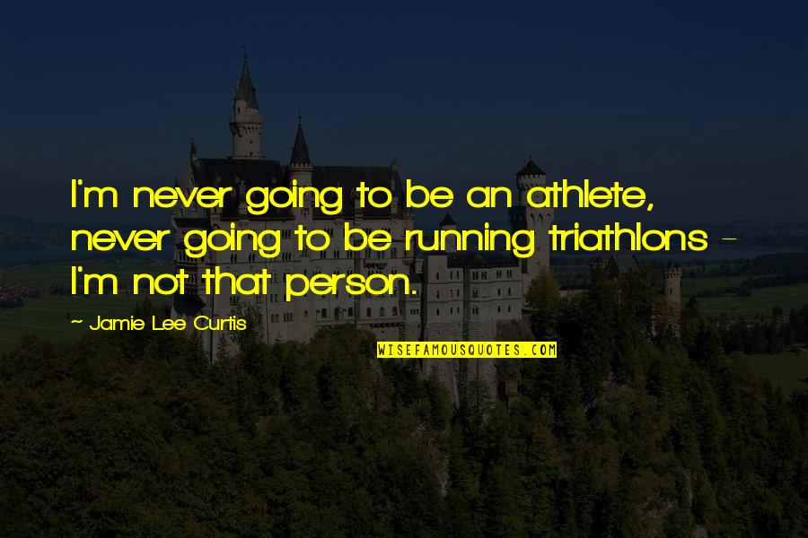 Jamie Lee Curtis Quotes By Jamie Lee Curtis: I'm never going to be an athlete, never