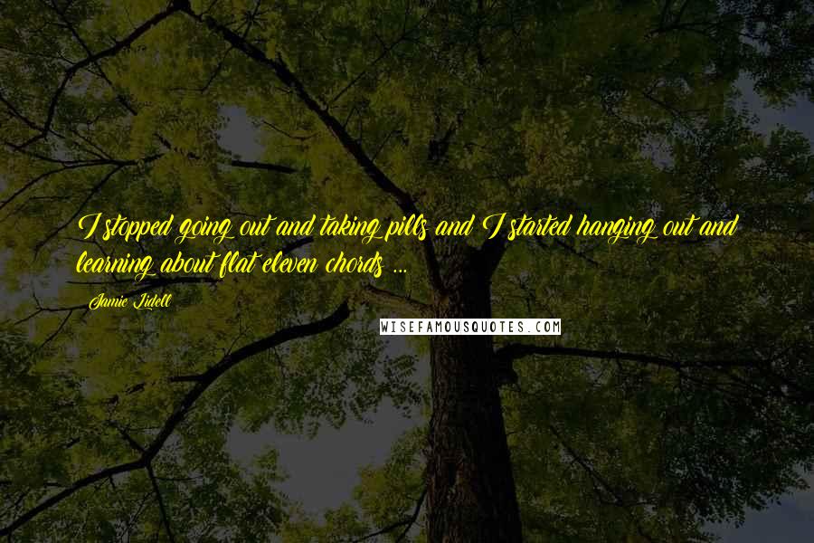 Jamie Lidell quotes: I stopped going out and taking pills and I started hanging out and learning about flat eleven chords ... Jamie Lidell quotes: I stopped going out and taking pills and I started hanging out and learning about flat eleven chords ...