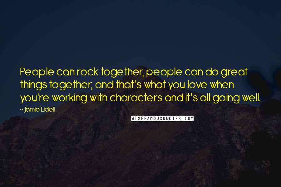 Jamie Lidell quotes: People can rock together, people can do great things together, and that's what you love when you're working with characters and it's all going well.