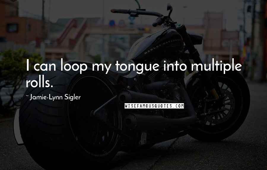 Jamie-Lynn Sigler quotes: I can loop my tongue into multiple rolls.