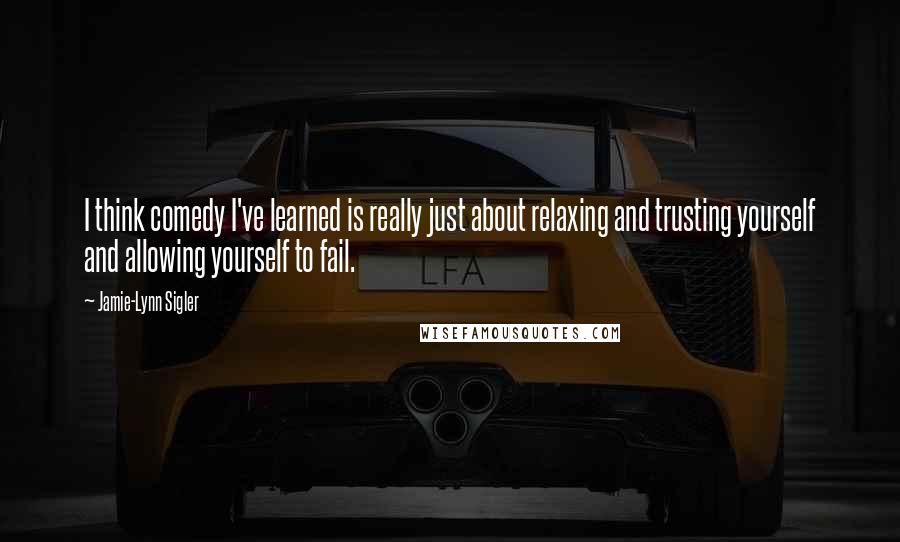 Jamie-Lynn Sigler quotes: I think comedy I've learned is really just about relaxing and trusting yourself and allowing yourself to fail.