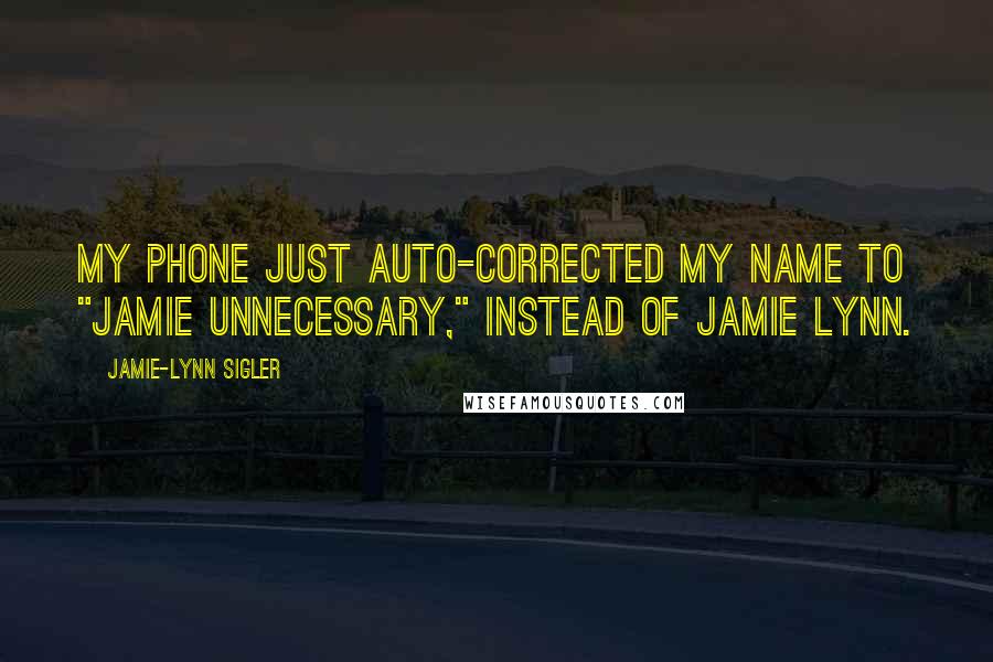 Jamie-Lynn Sigler quotes: My phone just auto-corrected my name to "Jamie unnecessary," instead of Jamie Lynn.