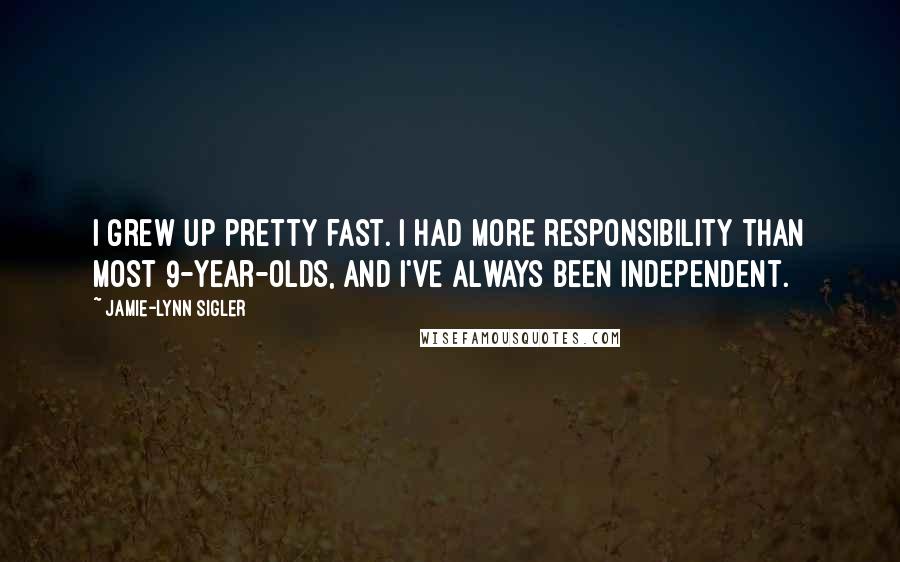 Jamie-Lynn Sigler quotes: I grew up pretty fast. I had more responsibility than most 9-year-olds, and I've always been independent.