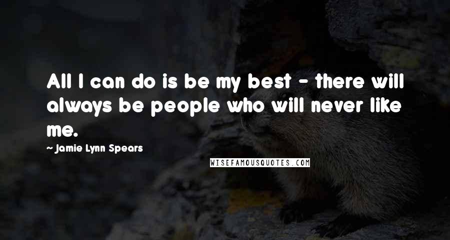 Jamie Lynn Spears quotes: All I can do is be my best - there will always be people who will never like me.