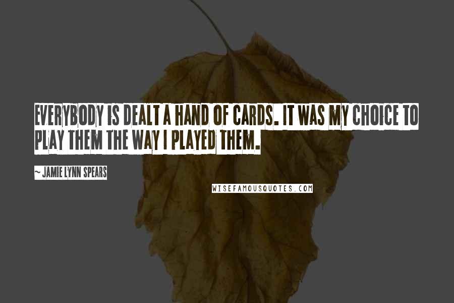 Jamie Lynn Spears quotes: Everybody is dealt a hand of cards. It was my choice to play them the way I played them.