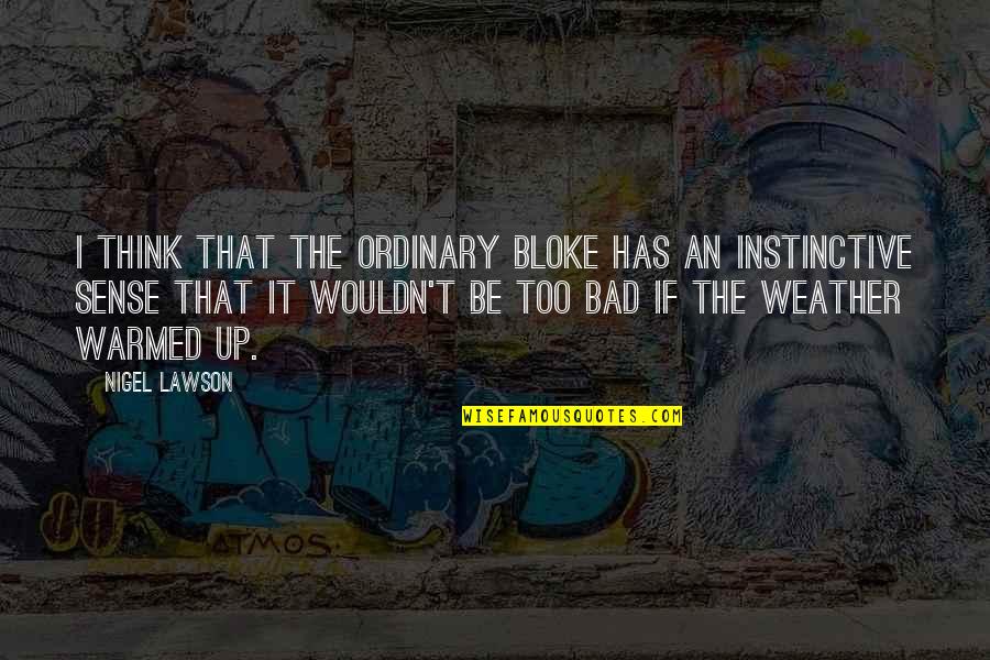 Jamie Maccrae Quotes By Nigel Lawson: I think that the ordinary bloke has an Jamie Maccrae Quotes By Nigel Lawson: I think that the ordinary bloke has an