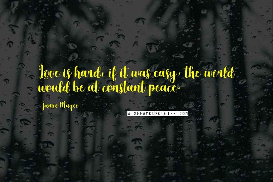 Jamie Magee quotes: Love is hard; if it was easy, the world would be at constant peace.