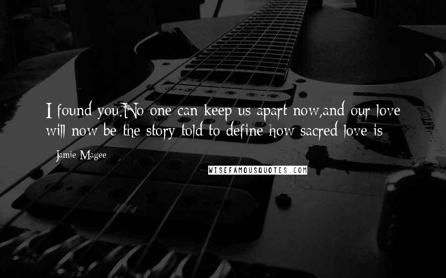 Jamie Magee quotes: I found you.No one can keep us apart now,and our love will now be the story told to define how sacred love is