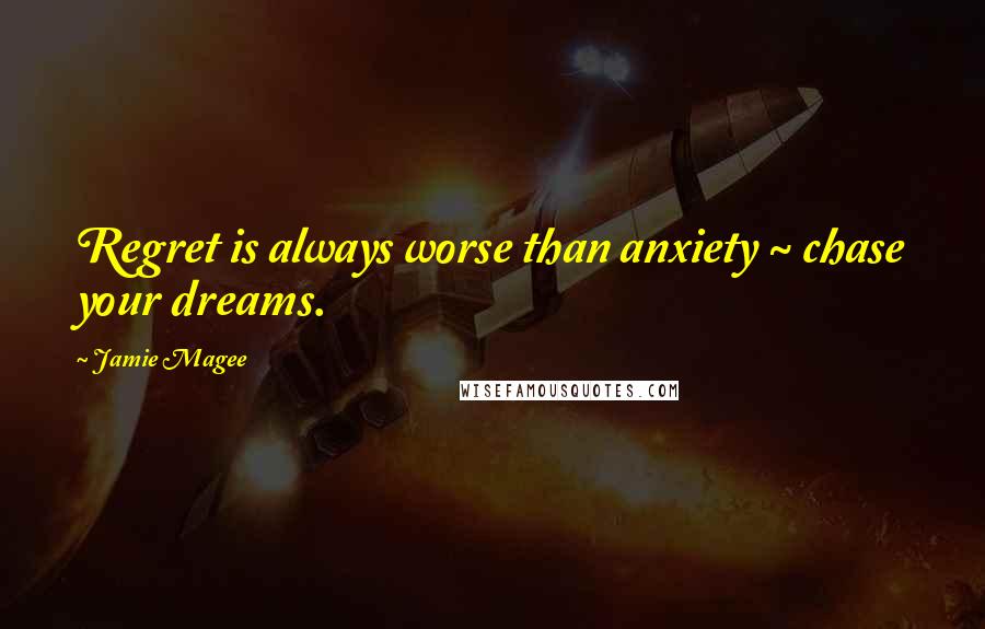 Jamie Magee quotes: Regret is always worse than anxiety ~ chase your dreams.