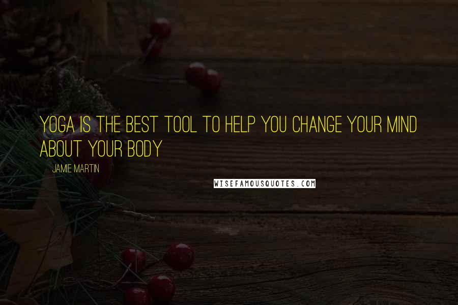 Jamie Martin quotes: Yoga is the best tool to help you change your mind about your body