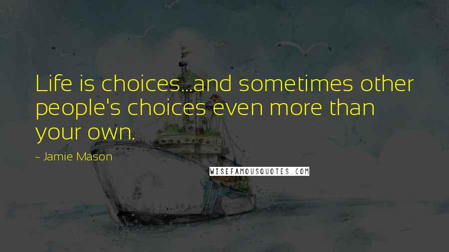 Jamie Mason quotes: Life is choices...and sometimes other people's choices even more than your own.