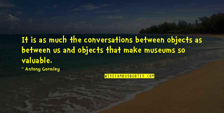 Jamie Mcdell Quotes By Antony Gormley: It is as much the conversations between objects