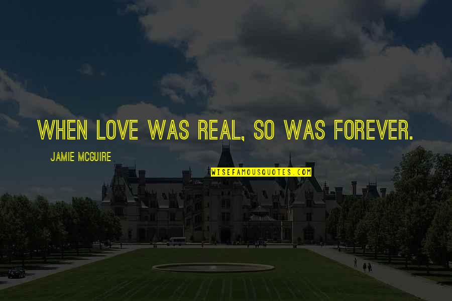 Jamie Mcguire Love Quotes By Jamie McGuire: When love was real, so was forever.