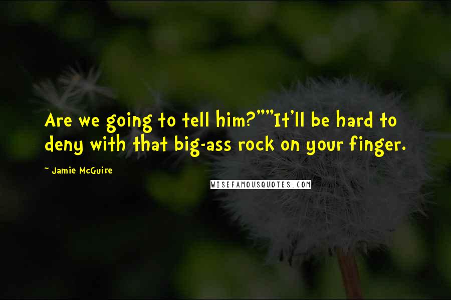 Jamie McGuire quotes: Are we going to tell him?""It'll be hard to deny with that big-ass rock on your finger.