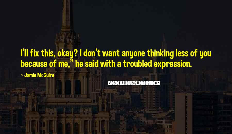 Jamie McGuire quotes: I'll fix this, okay? I don't want anyone thinking less of you because of me," he said with a troubled expression.
