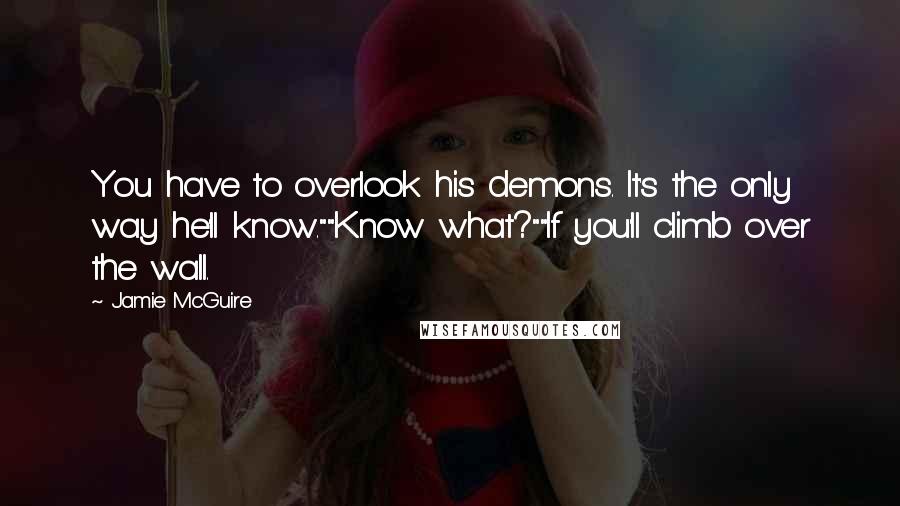 Jamie McGuire quotes: You have to overlook his demons. It's the only way he'll know.""Know what?""If you'll climb over the wall.