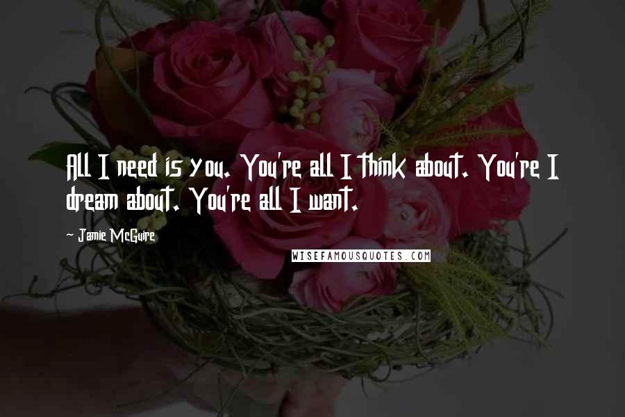 Jamie McGuire quotes: All I need is you. You're all I think about. You're I dream about. You're all I want.