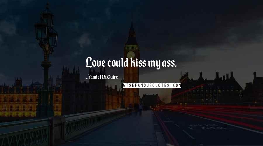 Jamie McGuire quotes: Love could kiss my ass.