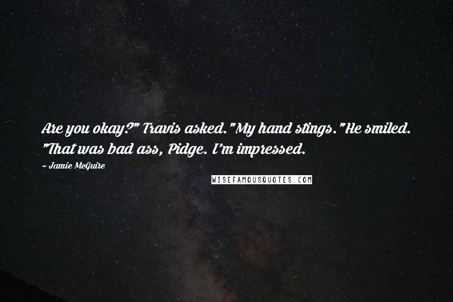 Jamie McGuire quotes: Are you okay?" Travis asked."My hand stings."He smiled. "That was bad ass, Pidge. I'm impressed.