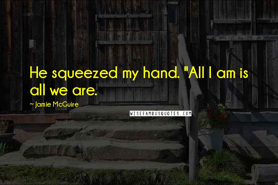 Jamie McGuire quotes: He squeezed my hand. "All I am is all we are.