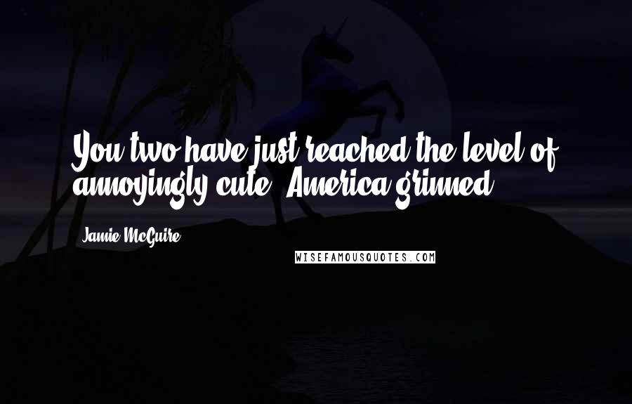 Jamie McGuire quotes: You two have just reached the level of annoyingly cute, America grinned.