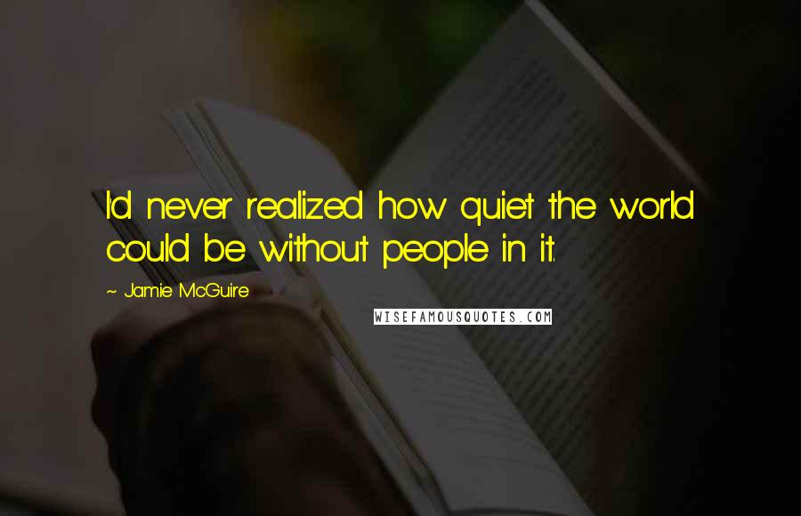 Jamie McGuire quotes: I'd never realized how quiet the world could be without people in it.