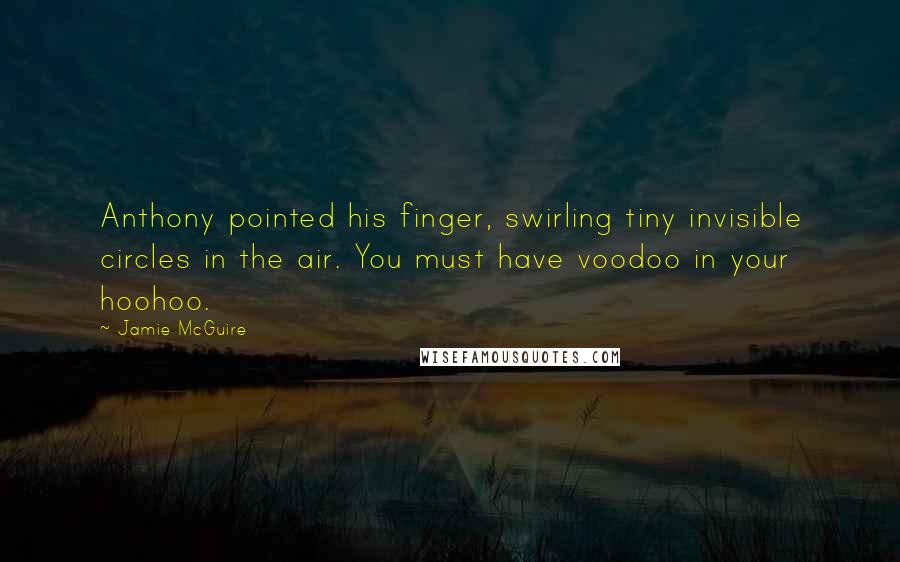 Jamie McGuire quotes: Anthony pointed his finger, swirling tiny invisible circles in the air. You must have voodoo in your hoohoo.