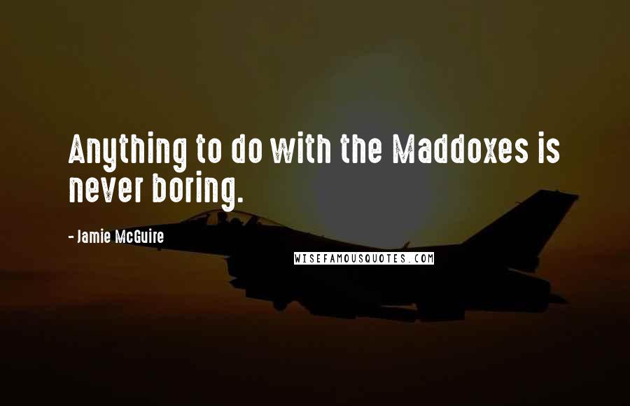 Jamie McGuire quotes: Anything to do with the Maddoxes is never boring.