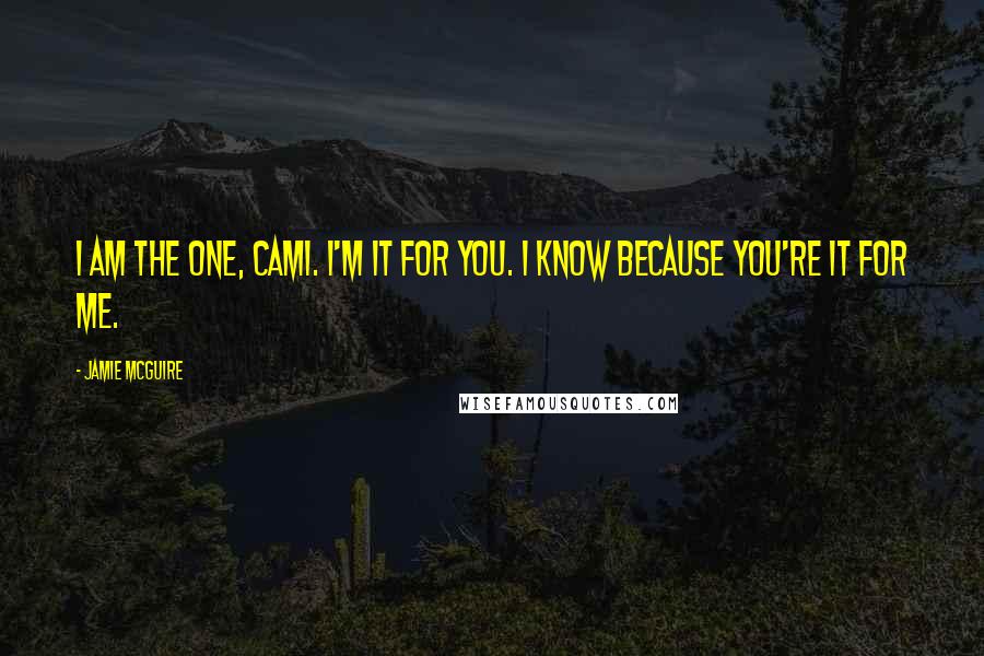 Jamie McGuire quotes: I am the one, Cami. I'm it for you. I know because you're it for me.