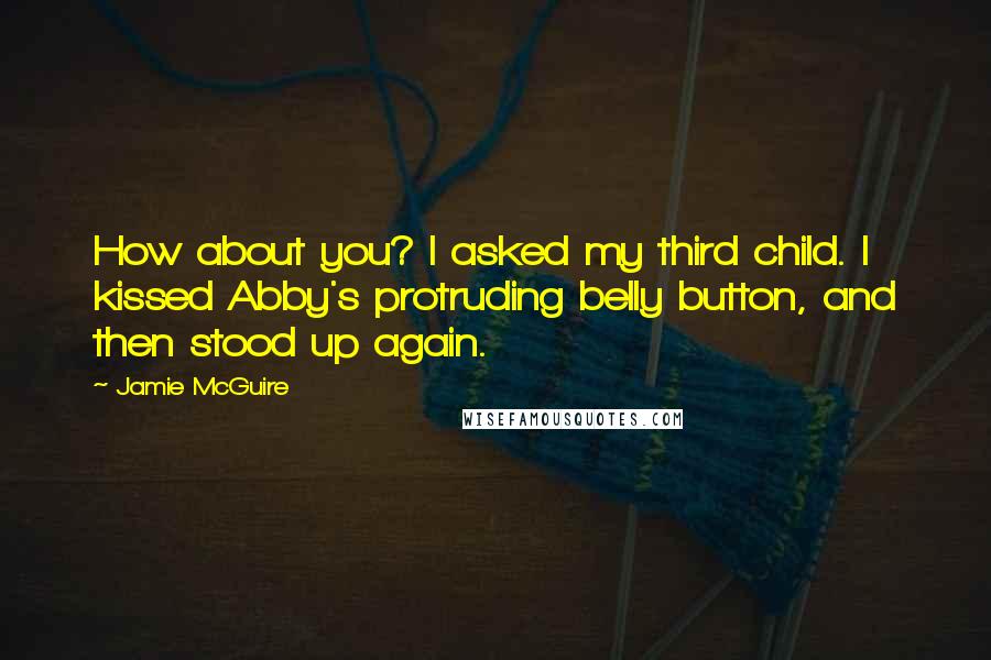 Jamie McGuire quotes: How about you? I asked my third child. I kissed Abby's protruding belly button, and then stood up again.