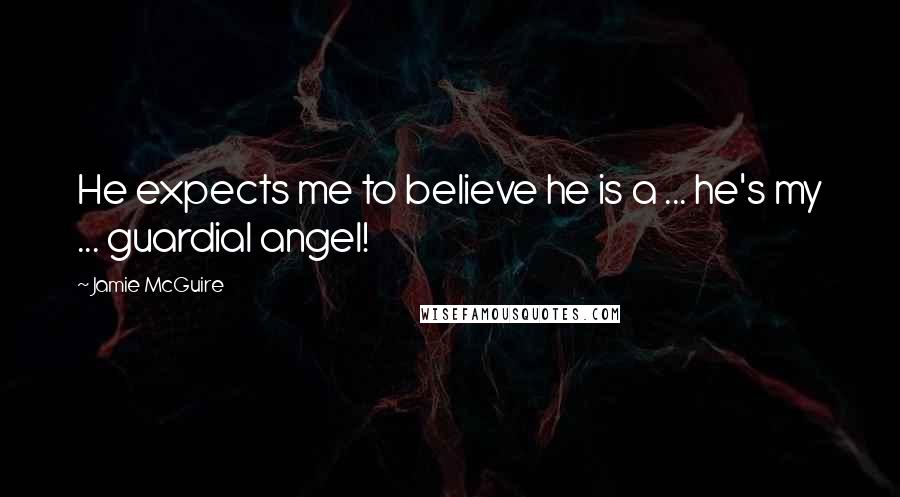 Jamie McGuire quotes: He expects me to believe he is a ... he's my ... guardial angel!